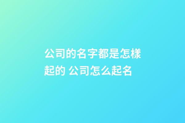 公司的名字都是怎樣起的 公司怎么起名-第1張-公司起名-玄機派